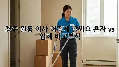 청주 원룸 이사, 어떻게 할까요? 혼자 vs 업체 비교분석!