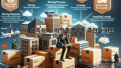 영주 이사, 똑똑하게! 📦 하망동·영주동 주민을 위한 완벽 이사 가이드 🔑